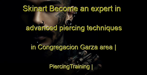 Skinart Become an expert in advanced piercing techniques in Congregacion Garza area | PiercingTraining | PiercingClasses | SkinartTraining-Mexico